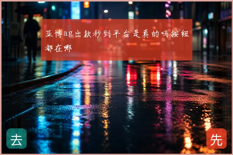 亚博ag出款秒到平台是真的吗按钮都在哪