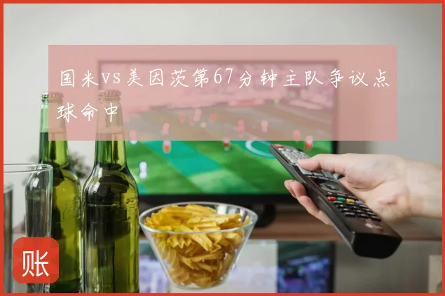 国米vs美因茨第67分钟主队争议点球命中