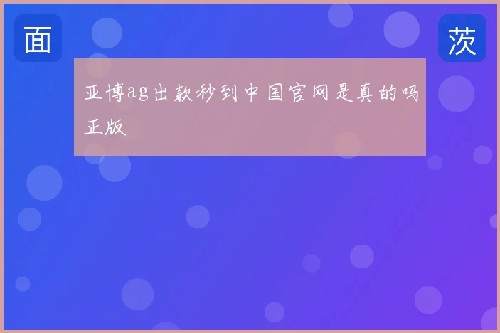亚博ag出款秒到中国官网是真的吗正版